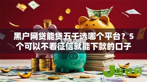 黑户网贷能贷五千选哪个平台?5个可以不看征信就能下款的口子推荐 黑户网贷能贷五千选哪个平台?5个可以不看征信就能下款的口子推荐
