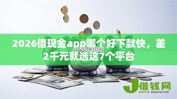 2026借现金app哪个好下款快，差2千元就选这7个平台
