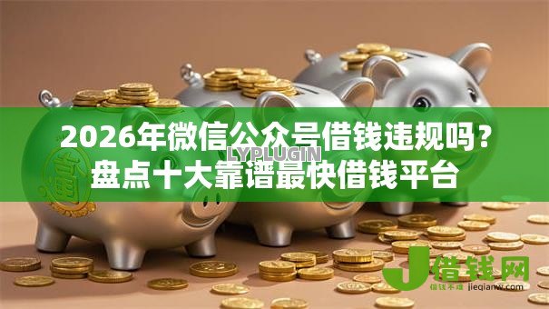 2026年微信公众号借钱违规吗?盘点十大靠谱最快借钱平台 2026年微信公众号借钱违规吗?盘点十大靠谱最快借钱平台