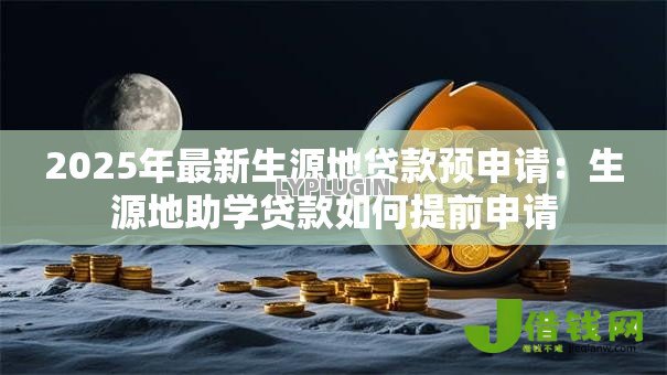 2025年最新生源地贷款预申请：生源地助学贷款如何提前申请