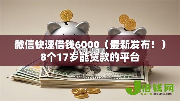 微信快速借钱6000(最新发布!)8个17岁能贷款的平台 微信快速借钱6000(最新发布!)8个17岁能贷款的平台