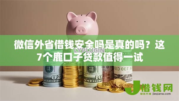 微信外省借钱安全吗是真的吗？这7个鹿口子贷款值得一试