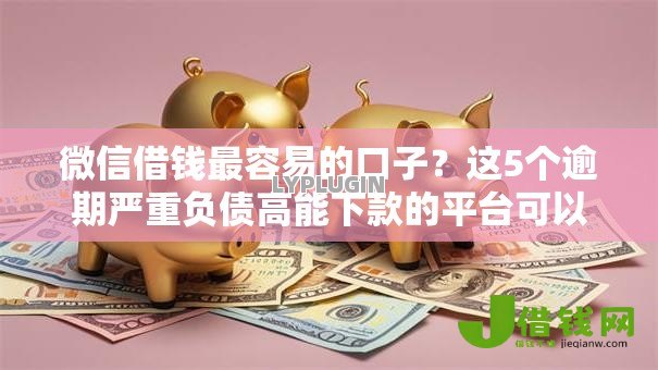 微信借钱最容易的口子?这5个逾期严重负债高能下款的平台可以试试 微信借钱最容易的口子?这5个逾期严重负债高能下款的平台可以试试