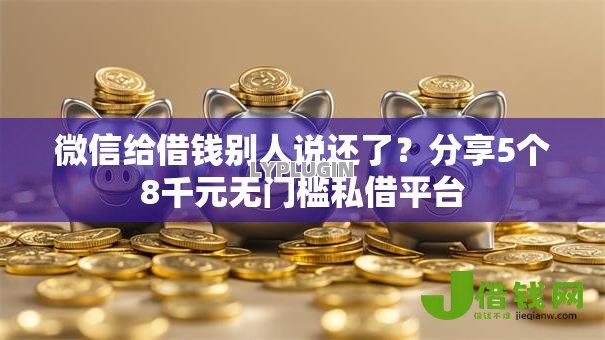 微信给借钱别人说还了?分享5个8千元无门槛私借平台 微信给借钱别人说还了?分享5个8千元无门槛私借平台