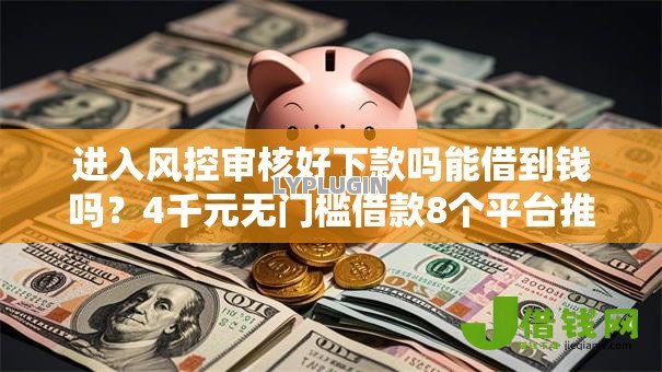 进入风控审核好下款吗能借到钱吗?4千元无门槛借款8个平台推荐 进入风控审核好下款吗能借到钱吗?4千元无门槛借款8个平台推荐