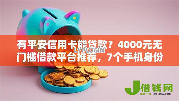 有平安信用卡能贷款？4000元无门槛借款平台推荐，7个手机身份证秒借现金的平台盘点