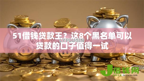 51借钱贷款王？这8个黑名单可以贷款的口子值得一试