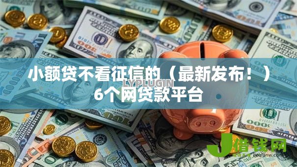 小额贷不看征信的(最新发布!)6个网贷款平台 小额贷不看征信的(最新发布!)6个网贷款平台