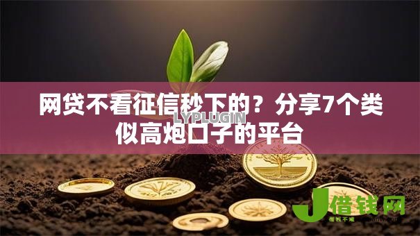 网贷不看征信秒下的?分享7个类似高炮口子的平台 网贷不看征信秒下的?分享7个类似高炮口子的平台
