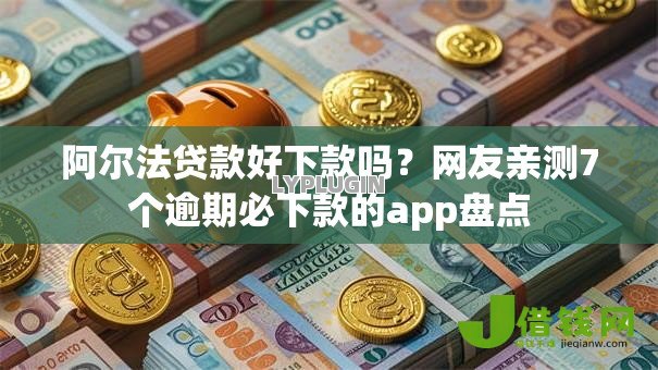 阿尔法贷款好下款吗？网友亲测7个逾期必下款的app盘点