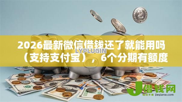 2026最新微信借钱还了就能用吗(支持支付宝),6个分期有额度的网贷口子无私分享 2026最新微信借钱还了就能用吗(支持支付宝),6个分期有额度的网贷口子无私分享