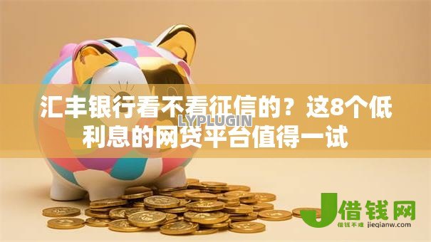 汇丰银行看不看征信的?这8个低利息的网贷平台值得一试 汇丰银行看不看征信的?这8个低利息的网贷平台值得一试