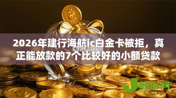 2026年建行海航ic白金卡被拒，真正能放款的7个比较好的小额贷款app推荐