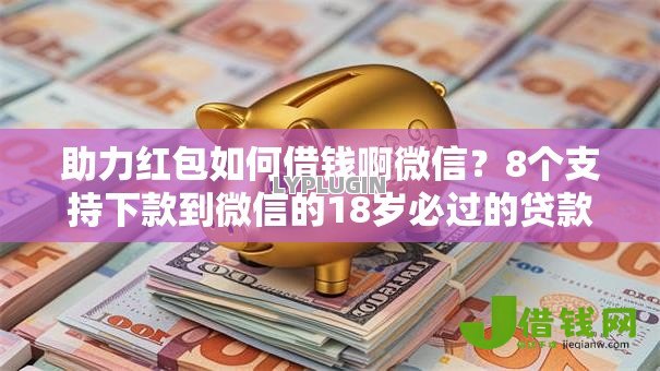 助力红包如何借钱啊微信?8个支持下款到微信的18岁必过的贷款平台 助力红包如何借钱啊微信?8个支持下款到微信的18岁必过的贷款平台