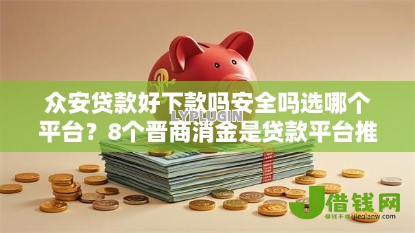 众安贷款好下款吗安全吗选哪个平台？8个晋商消金是贷款平台推荐