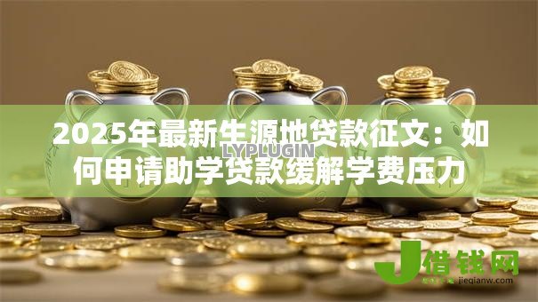 2025年最新生源地贷款征文:如何申请助学贷款缓解学费压力 2025年最新生源地贷款征文:如何申请助学贷款缓解学费压力