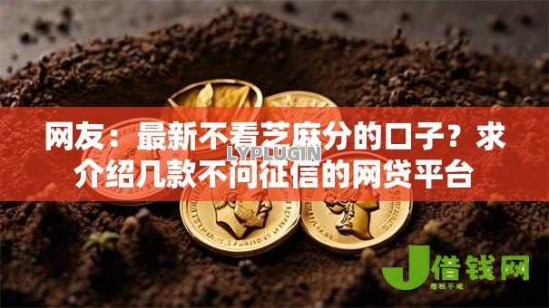 网友:最新不看芝麻分的口子?求介绍几款不问征信的网贷平台 网友:最新不看芝麻分的口子?求介绍几款不问征信的网贷平台