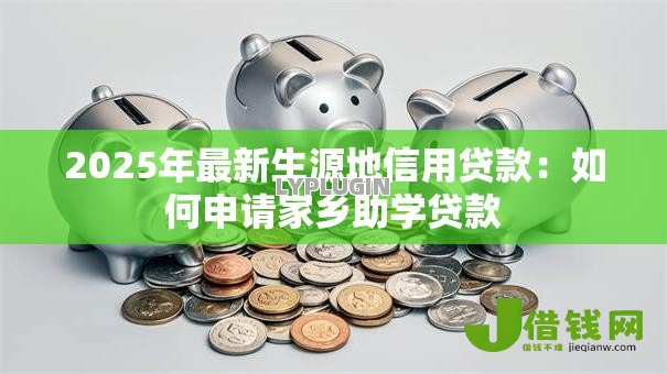 2025年最新生源地信用贷款:如何申请家乡助学贷款 2025年最新生源地信用贷款:如何申请家乡助学贷款