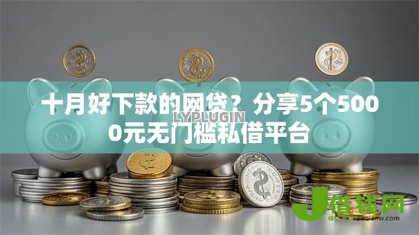 十月好下款的网贷?分享5个5000元无门槛私借平台 十月好下款的网贷?分享5个5000元无门槛私借平台