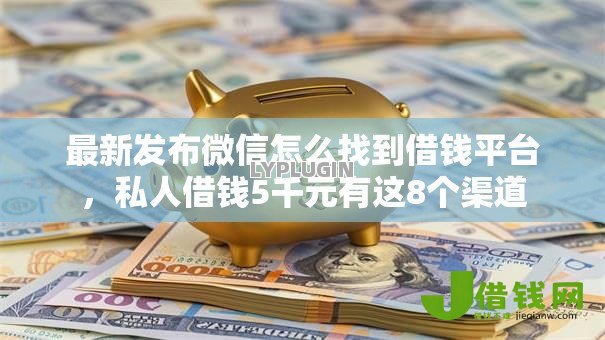 最新发布微信怎么找到借钱平台，私人借钱5千元有这8个渠道