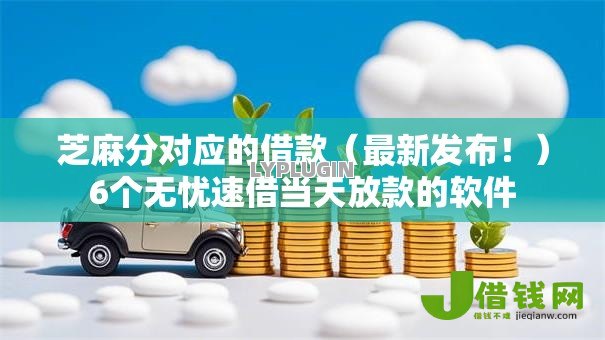 芝麻分对应的借款(最新发布!)6个无忧速借当天放款的软件 芝麻分对应的借款(最新发布!)6个无忧速借当天放款的软件