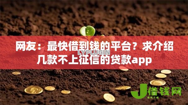 网友:最快借到钱的平台?求介绍几款不上征信的贷款app 网友:最快借到钱的平台?求介绍几款不上征信的贷款app