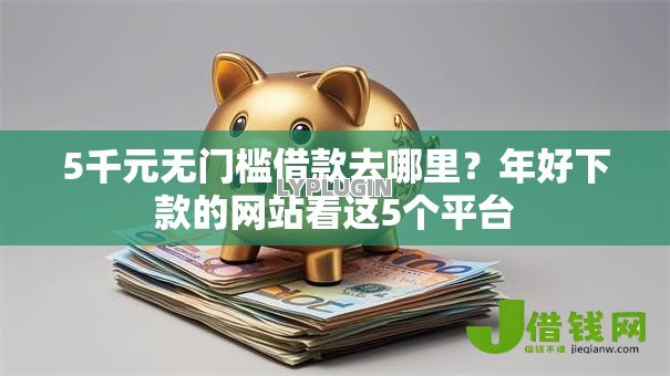 5千元无门槛借款去哪里？年好下款的网站看这5个平台