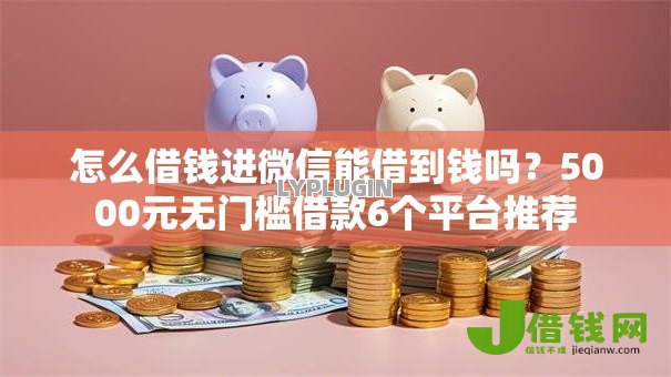 怎么借钱进微信能借到钱吗?5000元无门槛借款6个平台推荐 怎么借钱进微信能借到钱吗?5000元无门槛借款6个平台推荐