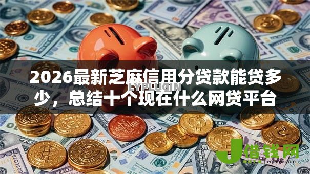 2026最新芝麻信用分贷款能贷多少,总结十个现在什么网贷平台最容易通过! 2026最新芝麻信用分贷款能贷多少,总结十个现在什么网贷平台最容易通过!
