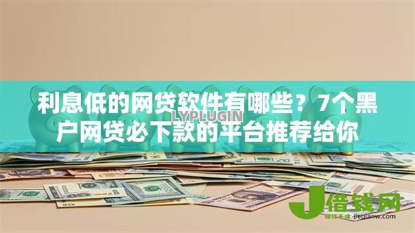 利息低的网贷软件有哪些？7个黑户网贷必下款的平台推荐给你