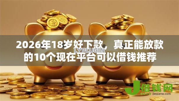 2026年18岁好下款,真正能放款的10个现在平台可以借钱推荐 2026年18岁好下款,真正能放款的10个现在平台可以借钱推荐
