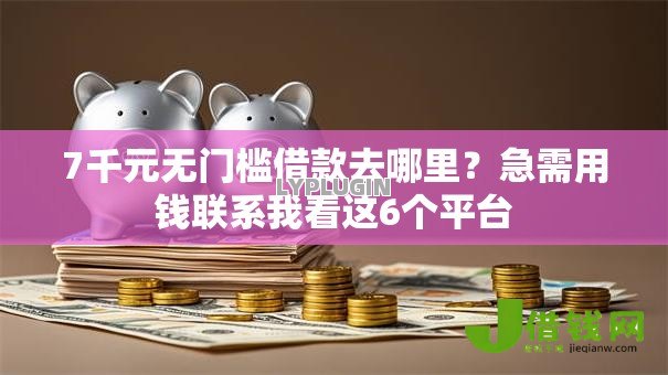 7千元无门槛借款去哪里？急需用钱联系我看这6个平台