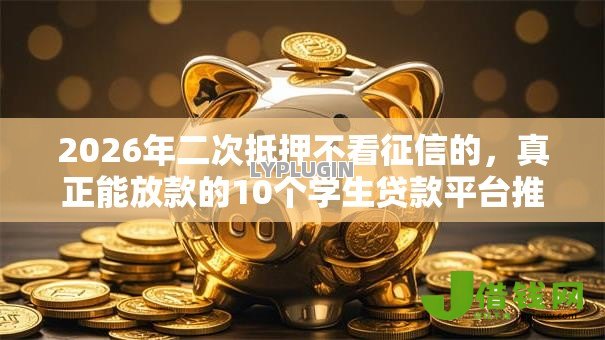 2026年二次抵押不看征信的,真正能放款的10个学生贷款平台推荐 2026年二次抵押不看征信的,真正能放款的10个学生贷款平台推荐