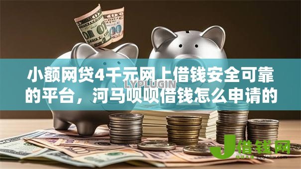 小额网贷4千元网上借钱安全可靠的平台,河马呗呗借钱怎么申请的7个平台介绍 小额网贷4千元网上借钱安全可靠的平台,河马呗呗借钱怎么申请的7个平台介绍