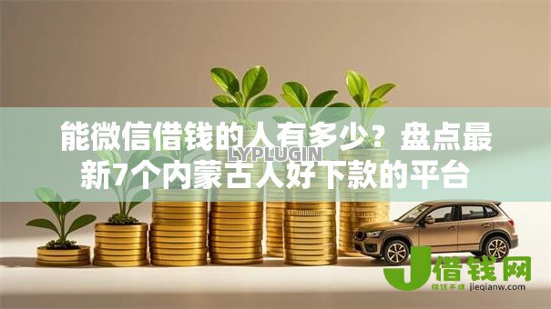 能微信借钱的人有多少？盘点最新7个内蒙古人好下款的平台
