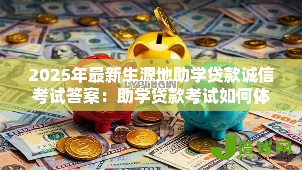 2025年最新生源地助学贷款诚信考试答案：助学贷款考试如何体现诚信原则
