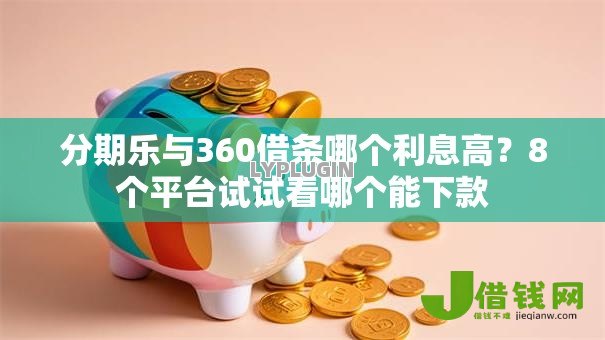 分期乐与360借条哪个利息高？8个平台试试看哪个能下款