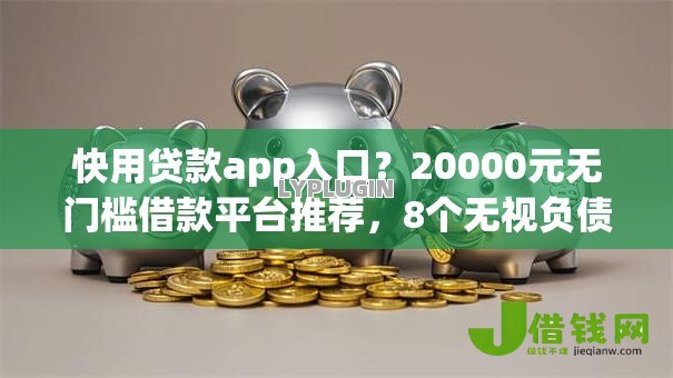 快用贷款app入口?20000元无门槛借款平台推荐,8个无视负债快速下款长期网贷的软件盘点 快用贷款app入口?20000元无门槛借款平台推荐,8个无视负债快速下款长期网贷的软件盘点