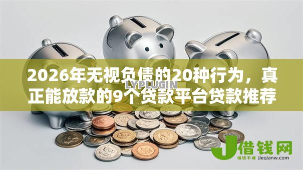 2026年无视负债的20种行为,真正能放款的9个贷款平台贷款推荐 2026年无视负债的20种行为,真正能放款的9个贷款平台贷款推荐