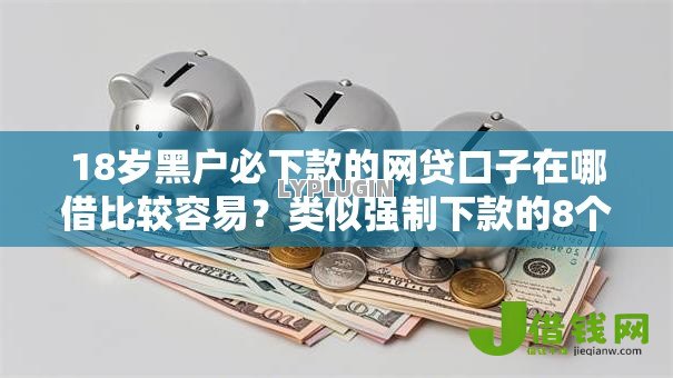 18岁黑户必下款的网贷口子在哪借比较容易?类似强制下款的8个口子参考 18岁黑户必下款的网贷口子在哪借比较容易?类似强制下款的8个口子参考