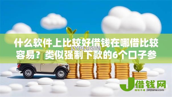 什么软件上比较好借钱在哪借比较容易?类似强制下款的6个口子参考 什么软件上比较好借钱在哪借比较容易?类似强制下款的6个口子参考