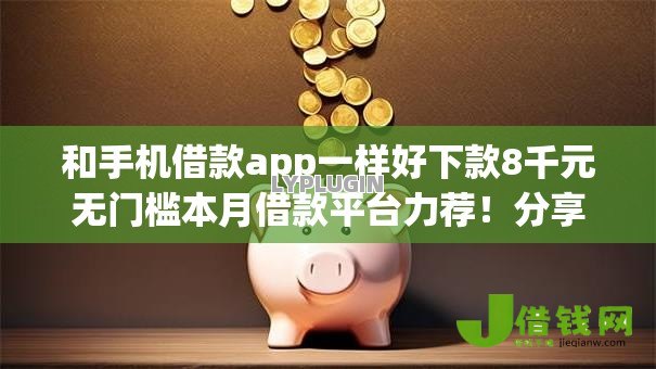 和手机借款app一样好下款8千元无门槛本月借款平台力荐！分享小额网贷口子8千元无门槛借款