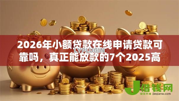 2026年小额贷款在线申请贷款可靠吗,真正能放款的7个2025高炮口子秒下款推荐 2026年小额贷款在线申请贷款可靠吗,真正能放款的7个2025高炮口子秒下款推荐