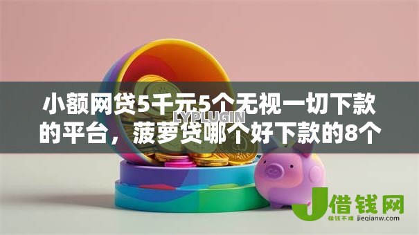 小额网贷5千元5个无视一切下款的平台,菠萝贷哪个好下款的8个平台介绍 小额网贷5千元5个无视一切下款的平台,菠萝贷哪个好下款的8个平台介绍