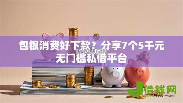 包银消费好下款?分享7个5千元无门槛私借平台 包银消费好下款?分享7个5千元无门槛私借平台