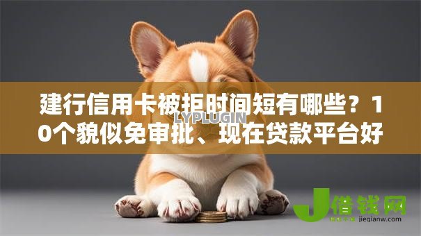 建行信用卡被拒时间短有哪些?10个貌似免审批、现在贷款平台好合集 建行信用卡被拒时间短有哪些?10个貌似免审批、现在贷款平台好合集