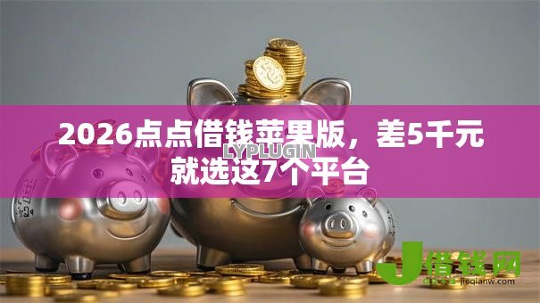 2026点点借钱苹果版,差5千元就选这7个平台 2026点点借钱苹果版,差5千元就选这7个平台