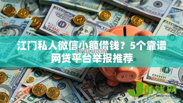 江门私人微信小额借钱？5个靠谱网贷平台举报推荐