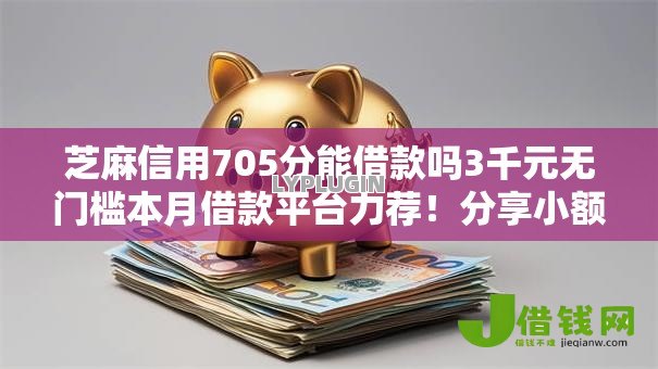 芝麻信用705分能借款吗3千元无门槛本月借款平台力荐!分享小额网贷口子3千元无门槛借款 芝麻信用705分能借款吗3千元无门槛本月借款平台力荐!分享小额网贷口子3千元无门槛借款