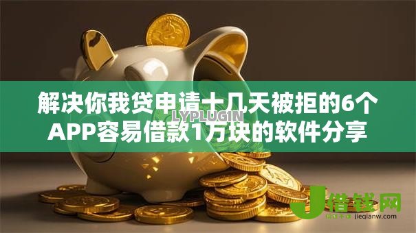 解决你我贷申请十几天被拒的6个APP容易借款1万块的软件分享 解决你我贷申请十几天被拒的6个APP容易借款1万块的软件分享